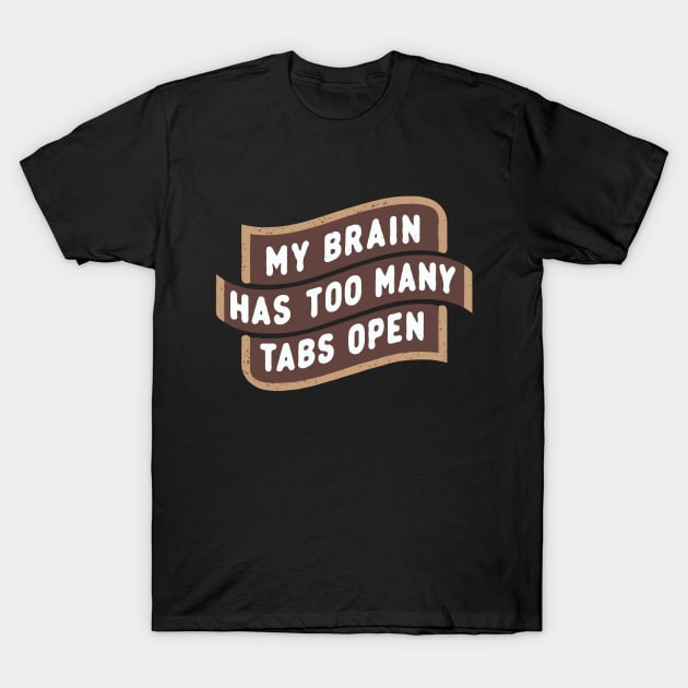 My Brain Has Too Many Tabs Open T-Shirt by Chrislkf